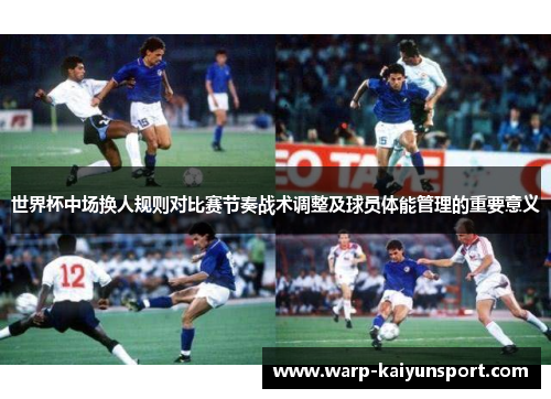 世界杯中场换人规则对比赛节奏战术调整及球员体能管理的重要意义