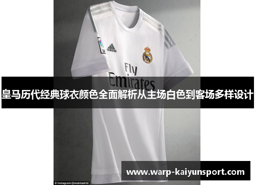 皇马历代经典球衣颜色全面解析从主场白色到客场多样设计 皇马历代经典球衣颜色全面解析从主场白色到客场多样设计