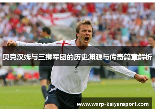 贝克汉姆与三狮军团的历史渊源与传奇篇章解析 贝克汉姆与三狮军团的历史渊源与传奇篇章解析