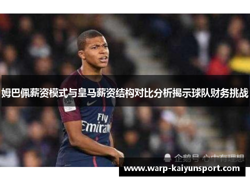 姆巴佩薪资模式与皇马薪资结构对比分析揭示球队财务挑战