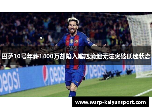 巴萨10号年薪1400万却陷入尴尬境地无法突破低迷状态 巴萨10号年薪1400万却陷入尴尬境地无法突破低迷状态