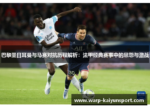 巴黎圣日耳曼与马赛对抗历程解析：法甲经典赛事中的恩怨与激战