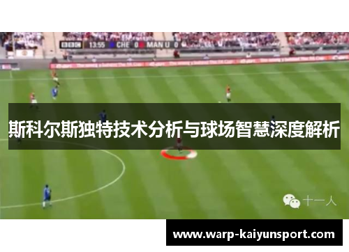斯科尔斯独特技术分析与球场智慧深度解析 斯科尔斯独特技术分析与球场智慧深度解析