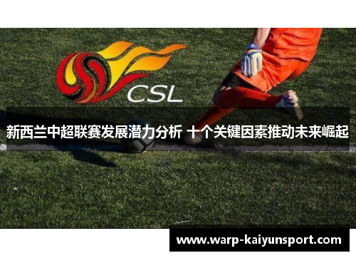 新西兰中超联赛发展潜力分析 十个关键因素推动未来崛起 新西兰中超联赛发展潜力分析 十个关键因素推动未来崛起