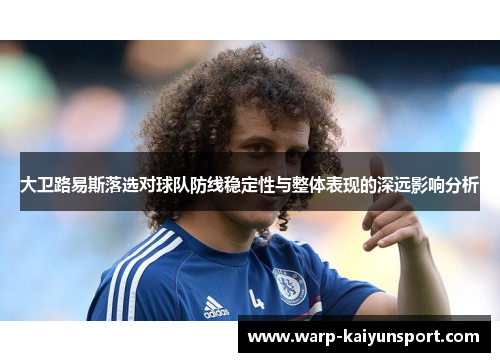 大卫路易斯落选对球队防线稳定性与整体表现的深远影响分析