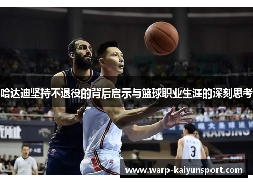 哈达迪坚持不退役的背后启示与篮球职业生涯的深刻思考 哈达迪坚持不退役的背后启示与篮球职业生涯的深刻思考