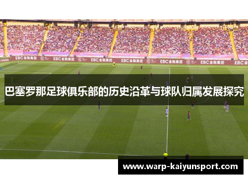 巴塞罗那足球俱乐部的历史沿革与球队归属发展探究