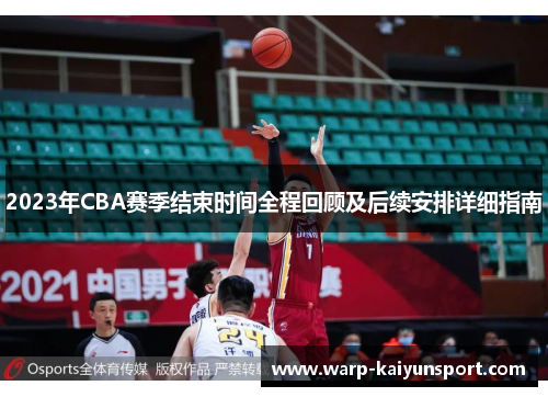 2023年CBA赛季结束时间全程回顾及后续安排详细指南