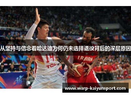 从坚持与信念看哈达迪为何仍未选择退役背后的深层原因 从坚持与信念看哈达迪为何仍未选择退役背后的深层原因
