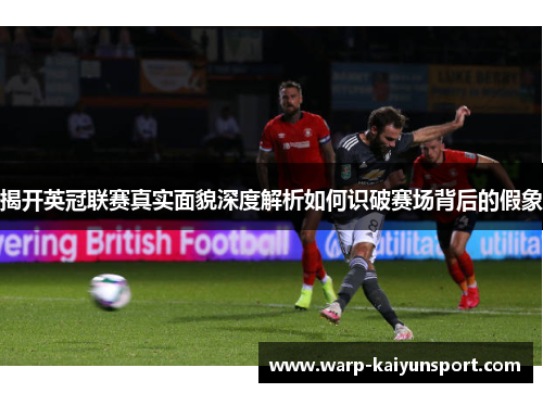 揭开英冠联赛真实面貌深度解析如何识破赛场背后的假象 揭开英冠联赛真实面貌深度解析如何识破赛场背后的假象