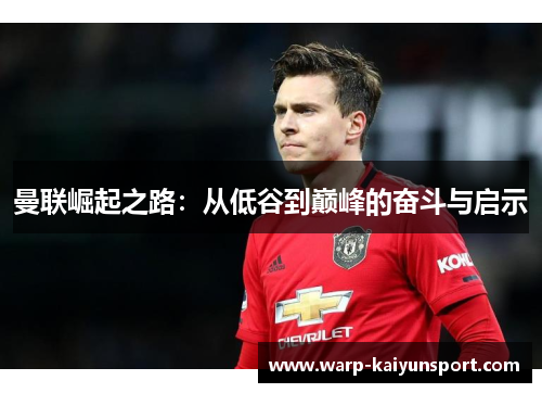 曼联崛起之路:从低谷到巅峰的奋斗与启示 曼联崛起之路:从低谷到巅峰的奋斗与启示