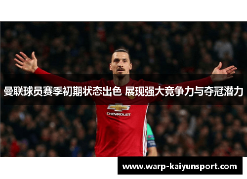曼联球员赛季初期状态出色 展现强大竞争力与夺冠潜力