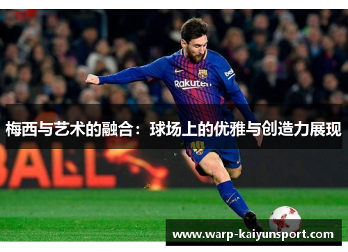 梅西与艺术的融合:球场上的优雅与创造力展现 梅西与艺术的融合:球场上的优雅与创造力展现