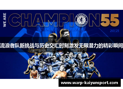 流浪者队新挑战与历史交汇时刻激发无限潜力的精彩瞬间 流浪者队新挑战与历史交汇时刻激发无限潜力的精彩瞬间