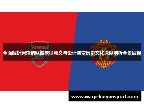 全面解析阿森纳队徽象征意义与设计演变历史文化深度剖析全景展现