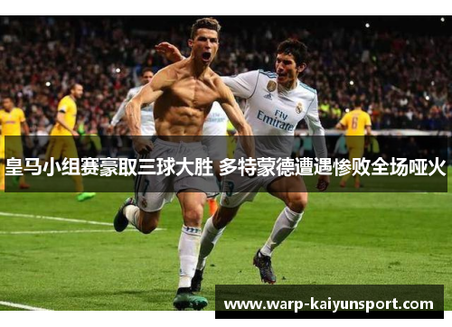 皇马小组赛豪取三球大胜 多特蒙德遭遇惨败全场哑火