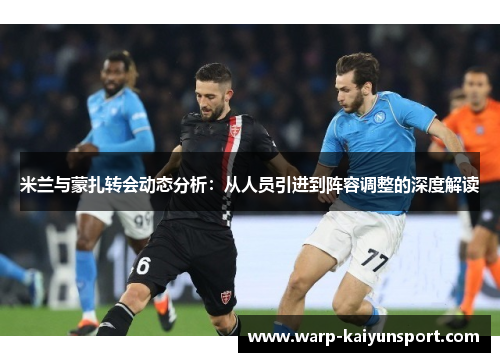 米兰与蒙扎转会动态分析:从人员引进到阵容调整的深度解读 米兰与蒙扎转会动态分析:从人员引进到阵容调整的深度解读