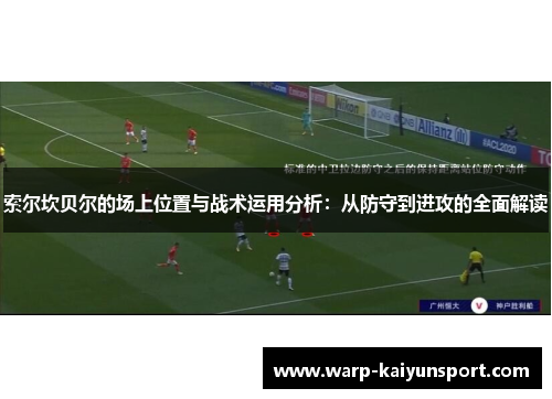 索尔坎贝尔的场上位置与战术运用分析:从防守到进攻的全面解读 索尔坎贝尔的场上位置与战术运用分析:从防守到进攻的全面解读