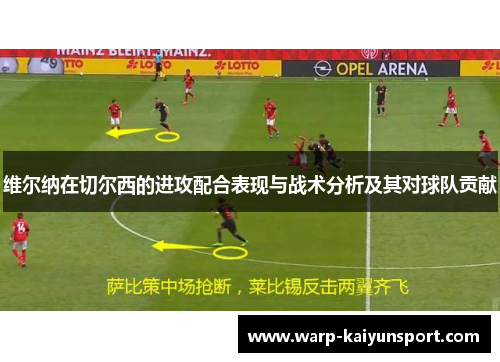 维尔纳在切尔西的进攻配合表现与战术分析及其对球队贡献 维尔纳在切尔西的进攻配合表现与战术分析及其对球队贡献