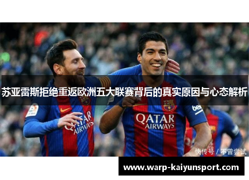 苏亚雷斯拒绝重返欧洲五大联赛背后的真实原因与心态解析