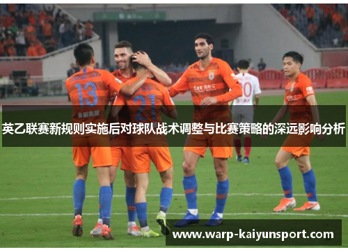 英乙联赛新规则实施后对球队战术调整与比赛策略的深远影响分析