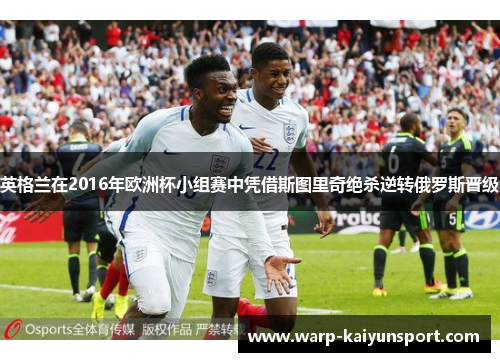 英格兰在2016年欧洲杯小组赛中凭借斯图里奇绝杀逆转俄罗斯晋级