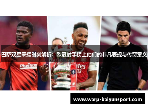 巴萨双星荣耀时刻解析：欧冠射手榜上他们的非凡表现与传奇意义