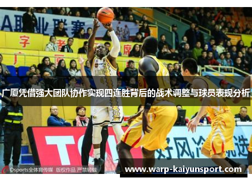 广厦凭借强大团队协作实现四连胜背后的战术调整与球员表现分析
