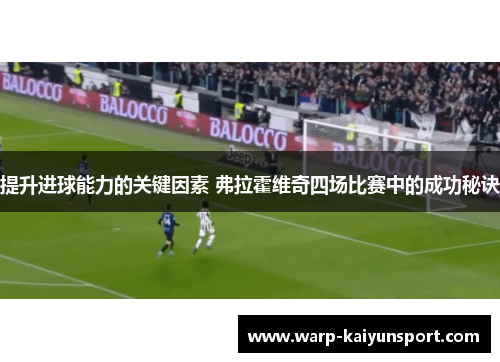 提升进球能力的关键因素 弗拉霍维奇四场比赛中的成功秘诀