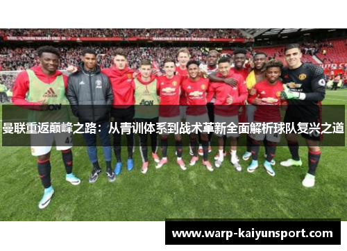 曼联重返巅峰之路：从青训体系到战术革新全面解析球队复兴之道