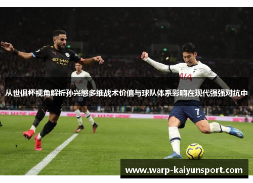 从世俱杯视角解析孙兴慜多维战术价值与球队体系影响在现代强强对抗中