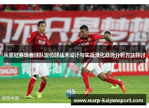 从亚冠赛场看球队定位球战术设计与实战演化趋势分析方法探讨
