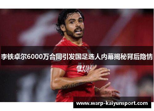 李铁卓尔6000万合同引发国足选人内幕揭秘背后隐情 李铁卓尔6000万合同引发国足选人内幕揭秘背后隐情