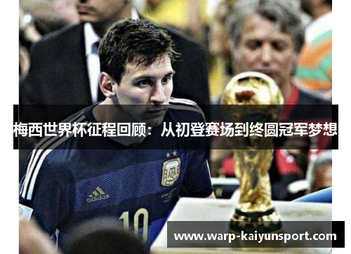 梅西世界杯征程回顾:从初登赛场到终圆冠军梦想 梅西世界杯征程回顾:从初登赛场到终圆冠军梦想