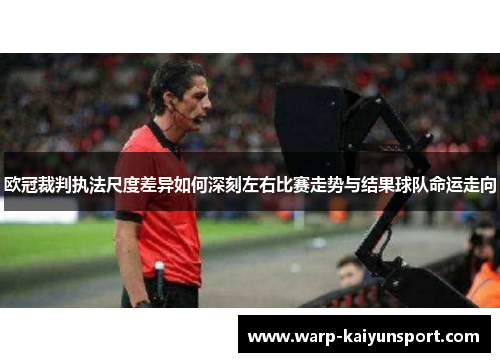欧冠裁判执法尺度差异如何深刻左右比赛走势与结果球队命运走向