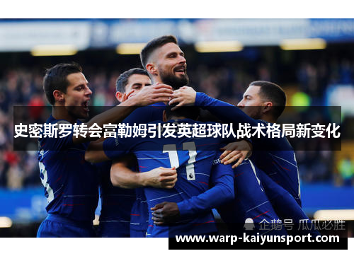 史密斯罗转会富勒姆引发英超球队战术格局新变化 史密斯罗转会富勒姆引发英超球队战术格局新变化