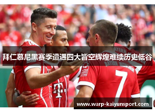 拜仁慕尼黑赛季遭遇四大皆空辉煌难续历史低谷