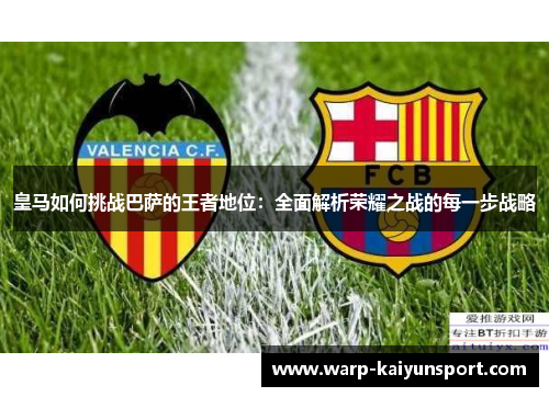 皇马如何挑战巴萨的王者地位：全面解析荣耀之战的每一步战略