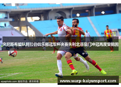 突尼斯希望队阿拉伯俱乐部冠军杯决赛失利北非豪门冲冠再度受阻困