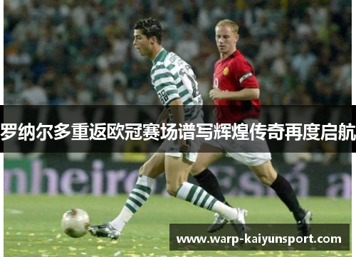 罗纳尔多重返欧冠赛场谱写辉煌传奇再度启航