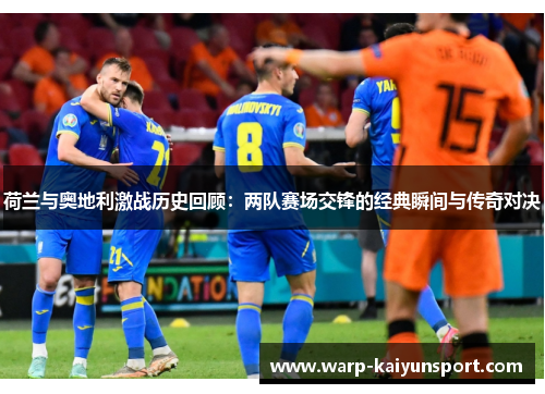 荷兰与奥地利激战历史回顾:两队赛场交锋的经典瞬间与传奇对决 荷兰与奥地利激战历史回顾:两队赛场交锋的经典瞬间与传奇对决