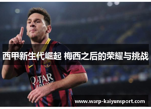 西甲新生代崛起 梅西之后的荣耀与挑战 西甲新生代崛起 梅西之后的荣耀与挑战