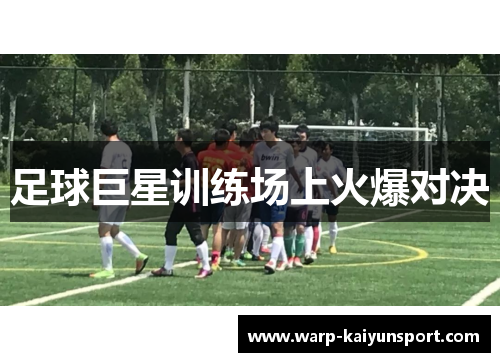 足球巨星训练场上火爆对决 足球巨星训练场上火爆对决