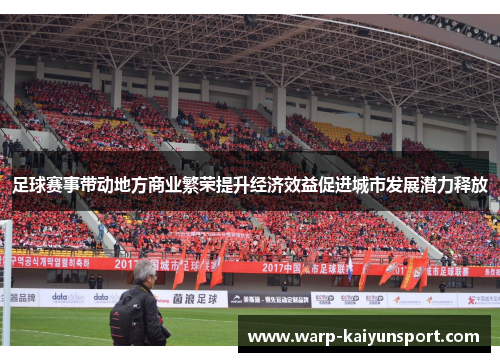 足球赛事带动地方商业繁荣提升经济效益促进城市发展潜力释放 足球赛事带动地方商业繁荣提升经济效益促进城市发展潜力释放
